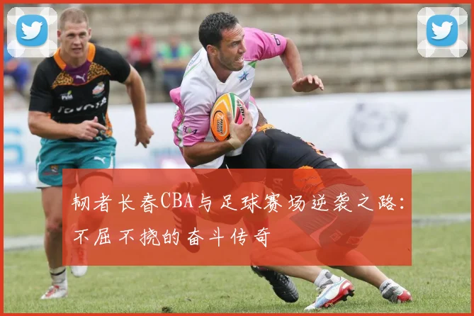 韧者长春CBA与足球赛场逆袭之路：不屈不挠的奋斗传奇