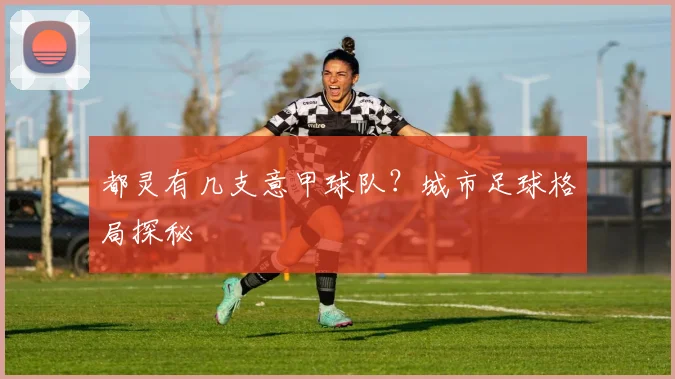 都灵有几支意甲球队？城市足球格局探秘