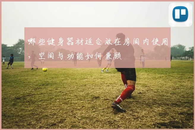 哪些健身器材适合放在房间内使用，空间与功能如何兼顾
