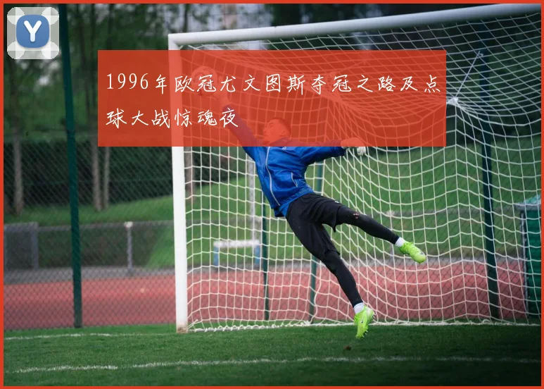 1996年欧冠尤文图斯夺冠之路及点球大战惊魂夜