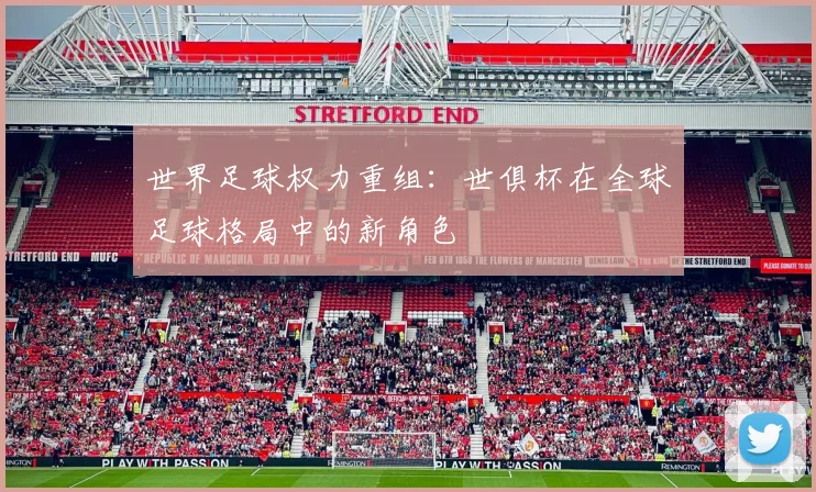 世界足球权力重组：世俱杯在全球足球格局中的新角色