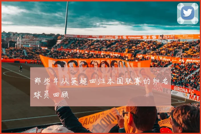 那些年从英超回归本国联赛的知名球员回顾